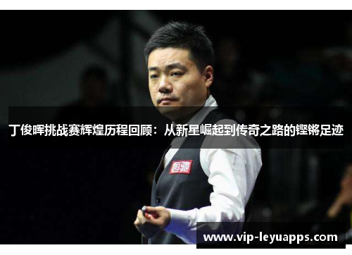 丁俊晖挑战赛辉煌历程回顾：从新星崛起到传奇之路的铿锵足迹