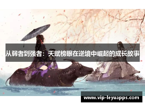 从弱者到强者:天赋榜眼在逆境中崛起的成长故事 从弱者到强者:天赋榜眼在逆境中崛起的成长故事