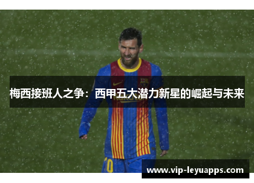 梅西接班人之争：西甲五大潜力新星的崛起与未来