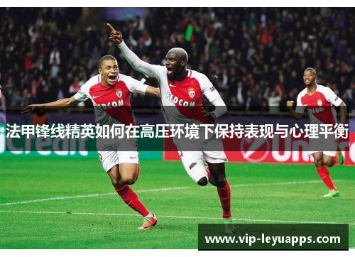 法甲锋线精英如何在高压环境下保持表现与心理平衡