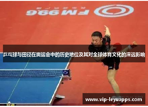 乒乓球与田径在奥运会中的历史地位及其对全球体育文化的深远影响