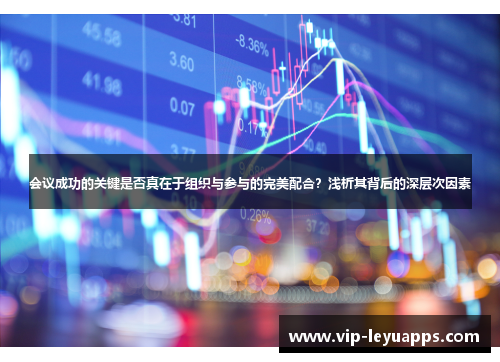 会议成功的关键是否真在于组织与参与的完美配合?浅析其背后的深层次因素 会议成功的关键是否真在于组织与参与的完美配合?浅析其背后的深层次因素