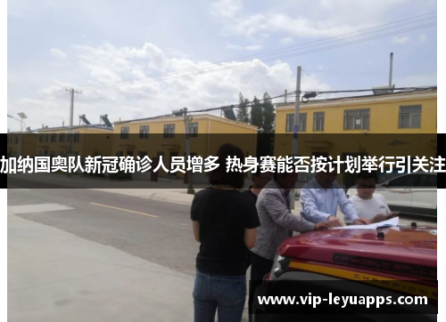 加纳国奥队新冠确诊人员增多 热身赛能否按计划举行引关注
