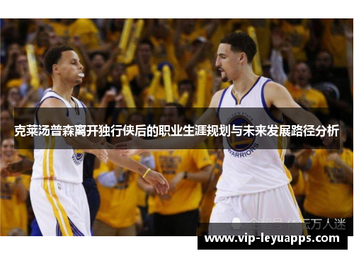 克莱汤普森离开独行侠后的职业生涯规划与未来发展路径分析