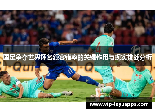 国足争夺世界杯名额容错率的关键作用与现实挑战分析