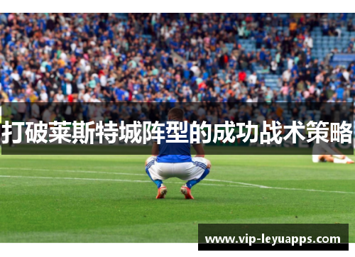 打破莱斯特城阵型的成功战术策略