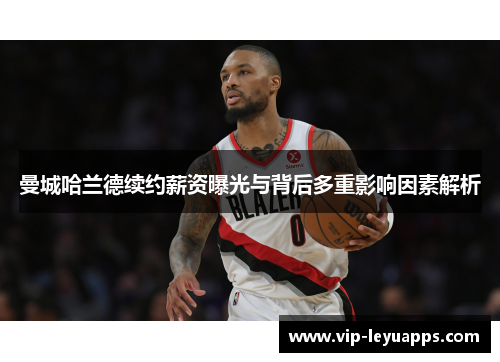 曼城哈兰德续约薪资曝光与背后多重影响因素解析