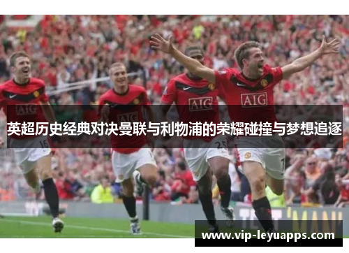 英超历史经典对决曼联与利物浦的荣耀碰撞与梦想追逐 英超历史经典对决曼联与利物浦的荣耀碰撞与梦想追逐