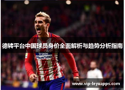 德转平台中国球员身价全面解析与趋势分析指南