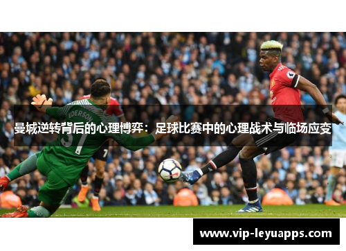 曼城逆转背后的心理博弈:足球比赛中的心理战术与临场应变 曼城逆转背后的心理博弈:足球比赛中的心理战术与临场应变