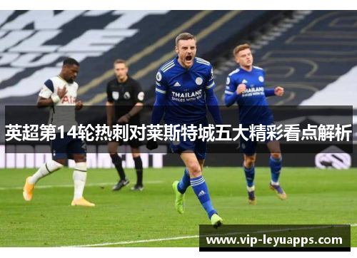 英超第14轮热刺对莱斯特城五大精彩看点解析