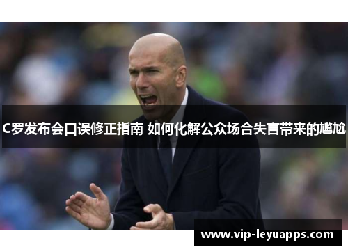 C罗发布会口误修正指南 如何化解公众场合失言带来的尴尬
