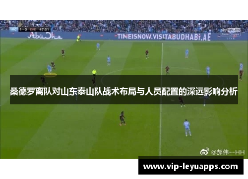 桑德罗离队对山东泰山队战术布局与人员配置的深远影响分析