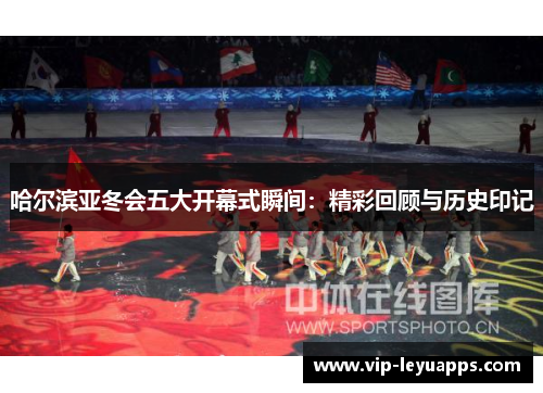 哈尔滨亚冬会五大开幕式瞬间：精彩回顾与历史印记