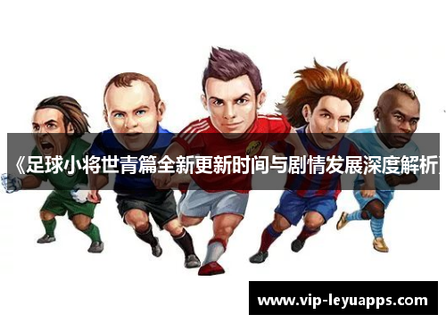 《足球小将世青篇全新更新时间与剧情发展深度解析》