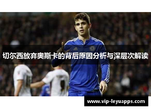 切尔西放弃奥斯卡的背后原因分析与深层次解读