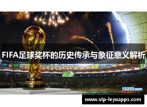 FIFA足球奖杯的历史传承与象征意义解析