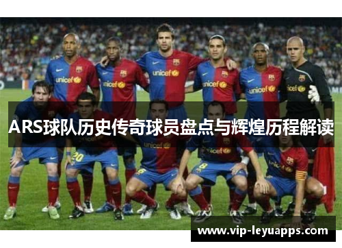ARS球队历史传奇球员盘点与辉煌历程解读
