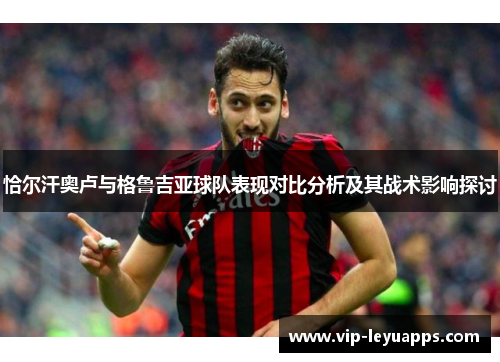 恰尔汗奥卢与格鲁吉亚球队表现对比分析及其战术影响探讨 恰尔汗奥卢与格鲁吉亚球队表现对比分析及其战术影响探讨