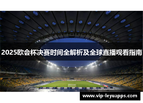 2025欧会杯决赛时间全解析及全球直播观看指南