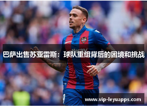 巴萨出售苏亚雷斯：球队重组背后的困境和挑战