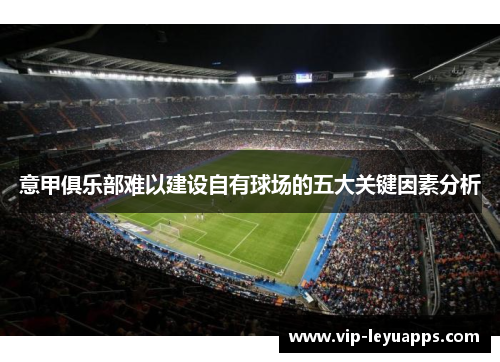 意甲俱乐部难以建设自有球场的五大关键因素分析