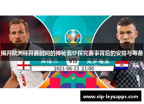 揭开欧洲杯开赛时间的神秘面纱探究赛事背后的安排与筹备 揭开欧洲杯开赛时间的神秘面纱探究赛事背后的安排与筹备