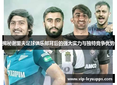 揭秘谢里夫足球俱乐部背后的强大实力与独特竞争优势