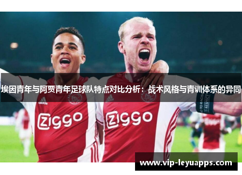 埃因青年与阿贾青年足球队特点对比分析:战术风格与青训体系的异同 埃因青年与阿贾青年足球队特点对比分析:战术风格与青训体系的异同