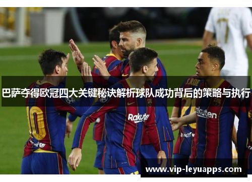 巴萨夺得欧冠四大关键秘诀解析球队成功背后的策略与执行