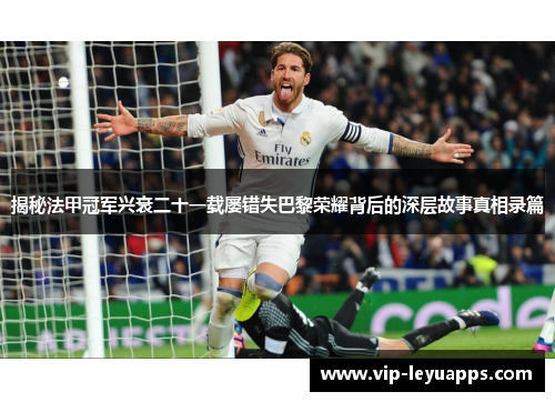 揭秘法甲冠军兴衰二十一载屡错失巴黎荣耀背后的深层故事真相录篇 揭秘法甲冠军兴衰二十一载屡错失巴黎荣耀背后的深层故事真相录篇